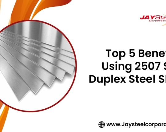 Top 5 Benefits of Using 2507 Super Duplex Steel Sheets