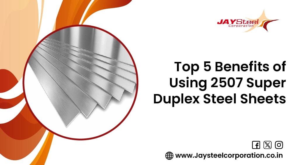 Top 5 Benefits of Using 2507 Super Duplex Steel Sheets