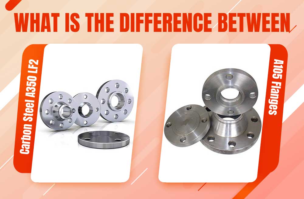 What is the Difference Between Carbon Steel A350 LF2 and A105 Flanges?